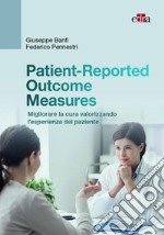 Patient-Reported Outcome Measures. Migliorare la cura valorizzando l'esperienza del paziente libro