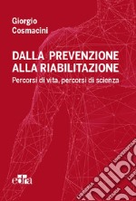 Dalla prevenzione alla riabilitazione. Percorsi di vita, percorsi di scienza libro