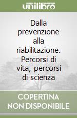 Dalla prevenzione alla riabilitazione. Percorsi di vita, percorsi di scienza libro