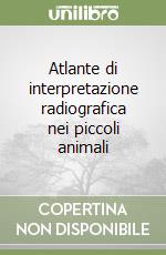 Atlante di interpretazione radiografica nei piccoli animali