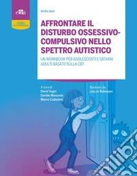 Affrontare il disturbo ossessivo-compulsivo nello spettro autistico. Un workbook per adolescenti e giovani adulti basato sulla CBT. Con espansione online libro