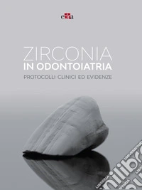 Zirconia in odontoiatria. Protocolli clinici ed evidenze libro