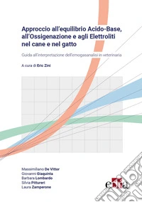 Approccio all'equilibrio acido-base, all'ossigenazione e agli elettroliti nel cane e nel gatto. Guida all'interpretazione dell'emogasanalisi in veterinaria libro