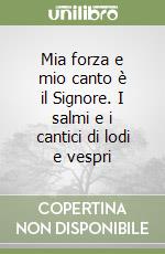 Mia forza e mio canto è il Signore. I salmi e i cantici di lodi e vespri libro