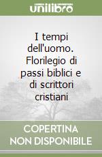 I tempi dell'uomo. Florilegio di passi biblici e di scrittori cristiani libro