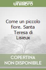 Come un piccolo fiore. Santa Teresa di Lisieux libro