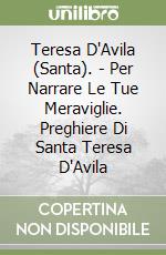 Teresa D'Avila (Santa). - Per Narrare Le Tue Meraviglie. Preghiere Di Santa Teresa D'Avila libro