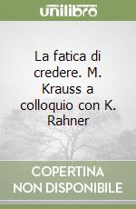 La fatica di credere. M. Krauss a colloquio con K. Rahner libro