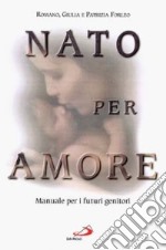 Nato per amore. Attesa, nascita, primi giorni del figlio libro