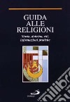 Guida alle religioni. Ideologia e vita delle più grandi fedi del mondo libro