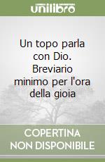 Un topo parla con Dio. Breviario minimo per l'ora della gioia libro