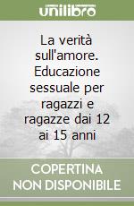 La verità sull'amore. Educazione sessuale per ragazzi e ragazze dai 12 ai 15 anni libro