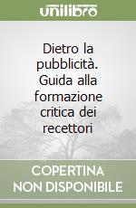 Dietro la pubblicità. Guida alla formazione critica dei recettori libro