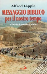 Messaggio biblico per il nostro tempo. Manuale di catechesi biblica libro