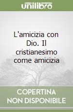 L'amicizia con Dio. Il cristianesimo come amicizia libro