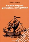 La mia longa et pericolosa navigatione. La prima circumnavigazione del globo (1519-1522) libro di Pigafetta Antonio