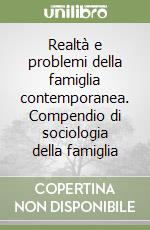 Realtà e problemi della famiglia contemporanea. Compendio di sociologia della famiglia