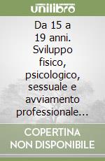 Da 15 a 19 anni. Sviluppo fisico, psicologico, sessuale e avviamento professionale dei giovani