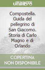 Compostella. Guida del pellegrino di San Giacomo. Storia di Carlo Magno e di Orlando libro