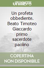 Un profeta obbediente. Beato Timoteo Giaccardo primo sacerdote paolino libro