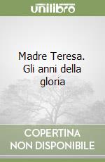 Madre Teresa. Gli anni della gloria