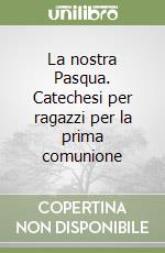 La nostra Pasqua. Catechesi per ragazzi per la prima comunione libro