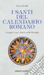 I santi del calendario romano. Pregare con i santi nella liturgia libro