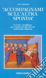 Accompagnami sull'altra sponda. Letture e preghiere per confortare gli infermi nell'ultima malattia