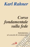 Corso fondamentale sulla fede. Introduzione al concetto di cristianesimo libro