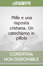 Mille e una risposta cristiana. Un catechismo in pillole libro