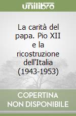 La carità del papa. Pio XII e la ricostruzione dell'Italia (1943-1953) libro