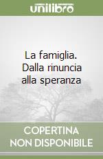 La famiglia. Dalla rinuncia alla speranza libro