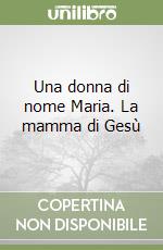 Una donna di nome Maria. La mamma di Gesù