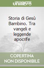 Storia di Gesù Bambino. Tra vangeli e leggende apocrife libro