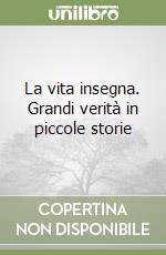 La vita insegna. Grandi verità in piccole storie libro