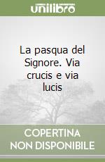 La pasqua del Signore. Via crucis e via lucis libro