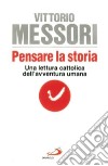 Pensare la storia. Una lettura cattolica dell'avventura umana libro di Messori Vittorio