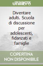 Diventare adulti. Scuola di discussione per adolescenti, fidanzati e famiglie libro