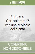 Babele o Gerusalemme? Per una teologia della città libro