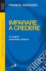 Imparare a credere. Le ragioni della fede cristiana libro