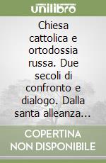 Chiesa cattolica e ortodossia russa. Due secoli di confronto e dialogo. Dalla santa alleanza ai nostri giorni libro