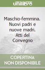 Maschio-femmina. Nuovi padri e nuove madri. Atti del Convegno libro