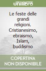 Le feste delle grandi religioni. Cristianesimo, ebraismo, Islam, buddismo libro