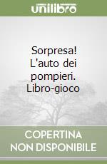 Sorpresa! L'auto dei pompieri. Libro-gioco libro