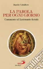 La parola per ogni giorno. Commento al lezionario feriale libro