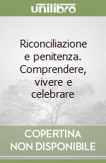 Riconciliazione e penitenza. Comprendere, vivere e celebrare libro