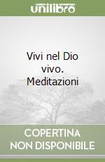 Vivi nel Dio vivo. Meditazioni libro