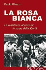 La rosa Bianca. La resistenza al nazismo in nome della libertà libro