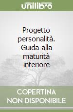 Progetto personalità. Guida alla maturità interiore