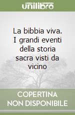 La bibbia viva. I grandi eventi della storia sacra visti da vicino